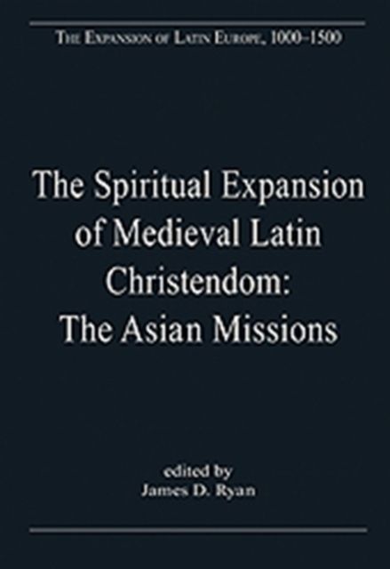 The Spiritual Expansion of Medieval Latin Christendom: The Asian Missions