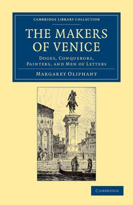 The Makers of Venice : Doges, Conquerors, Painters, and Men of Letters