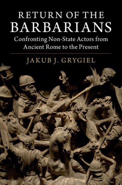 Return of the Barbarians : Confronting Non-State Actors from Ancient Rome to the Present