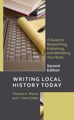 Writing Local History Today : A Guide to Researching, Publishing, and Marketing Your Book