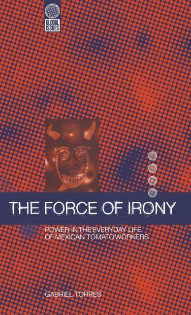 The Force of Irony : Power in the Everyday Life of Mexican Tomato Workers