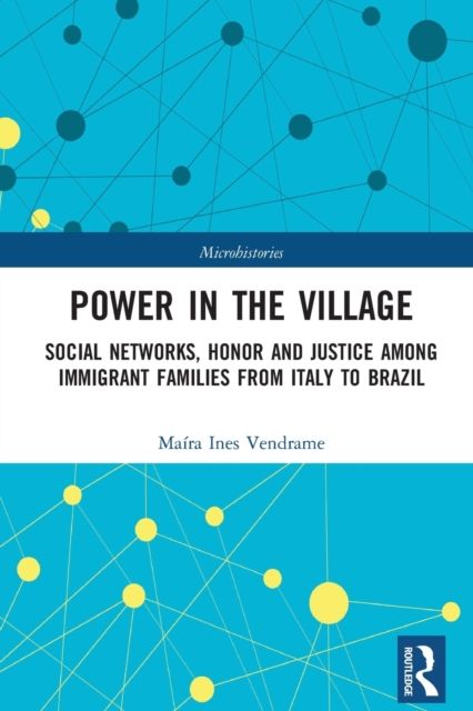 Power in the Village : Social Networks, Honor and Justice among Immigrant Families from Italy to Brazil