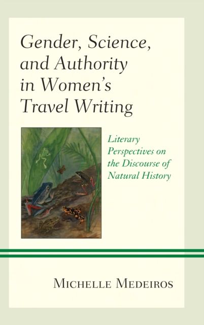 Gender, Science, and Authority in Women’s Travel Writing : Literary Perspectives on the Discourse of Natural History