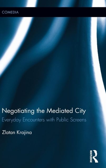 Negotiating the Mediated City : Everyday Encounters with Public Screens