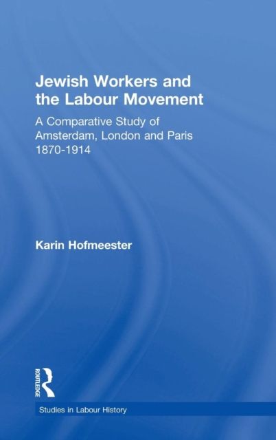 Jewish Workers and the Labour Movement : A Comparative Study of Amsterdam, London and Paris 1870-1914