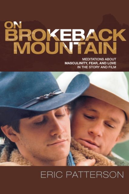 On Brokeback Mountain : Meditations about Masculinity, Fear, and Love in the Story and the Film