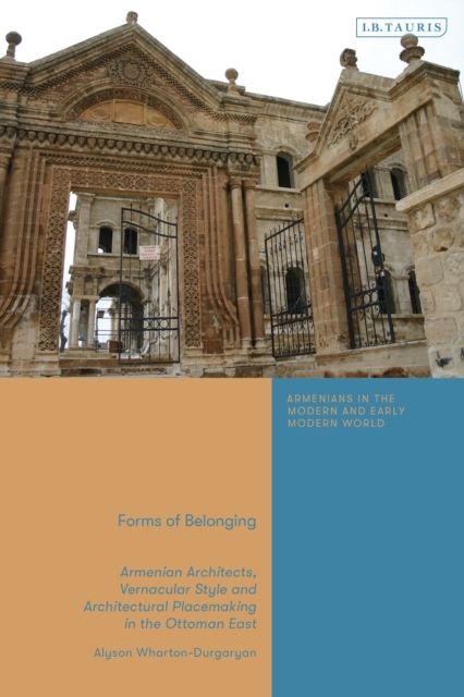 Forms of Belonging : Armenian Architects, Vernacular Style and Architectural Placemaking in the Ottoman East