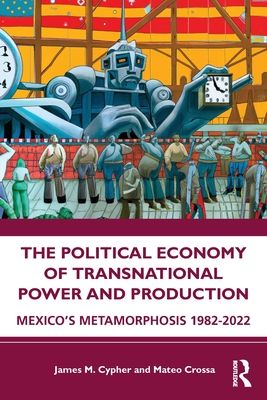 The Political Economy of Transnational Power and Production : Mexico's Metamorphosis 1982-2022