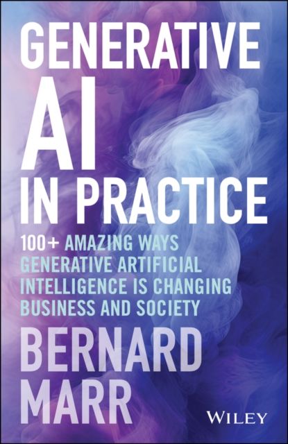 Generative AI in Practice : 100+ Amazing Ways Generative Artificial Intelligence is Changing Business and Society