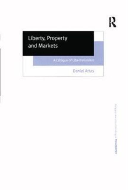 Liberty, Property and Markets : A Critique of Libertarianism