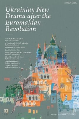 Ukrainian New Drama after the Euromaidan Revolution : Take the Rubbish Out, Sasha; A Time Traveller's Guide to Donbas; Pilates Time; Bomb; House of Ghosts. Why. We. Fled. Donbas; I Don't Remember the Name; The Mother by Gorky; Tolyk the Diaryman
