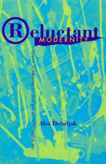 Reluctant Modernity : The Institution of Art and its Historical Forms