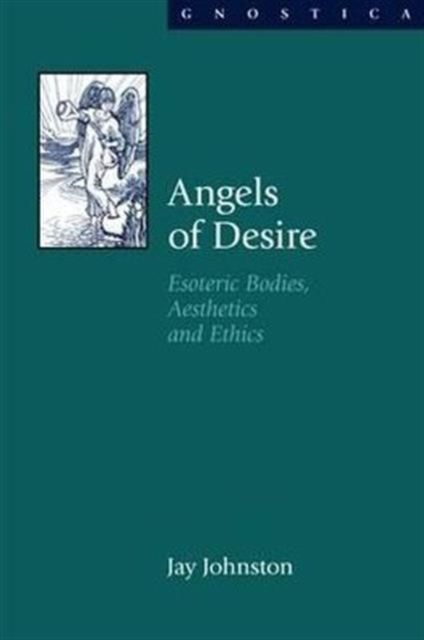Angels of Desire : Esoteric Bodies, Aesthetics and Ethics