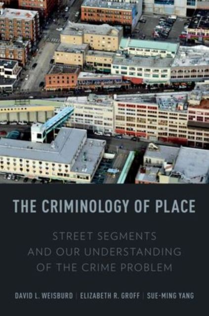 The Criminology of Place : Street Segments and Our Understanding of the Crime Problem