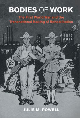 Bodies of Work : The First World War and the Transnational Making of Rehabilitation