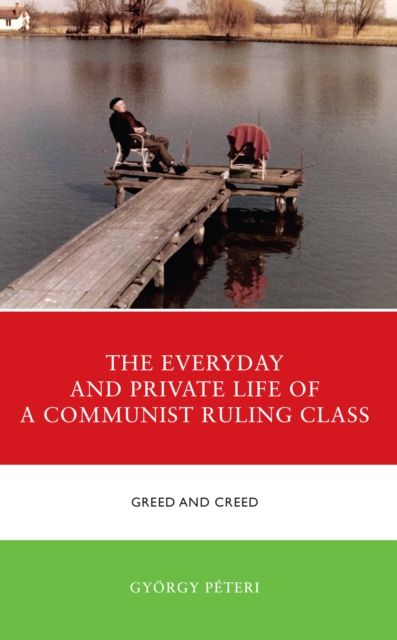 The Everyday and Private Life of a Communist Ruling Class : Greed and Creed