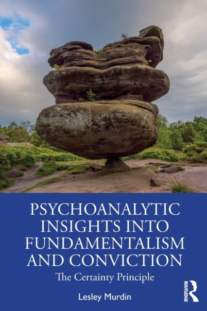 Psychoanalytic Insights into Fundamentalism and Conviction : The Certainty Principle