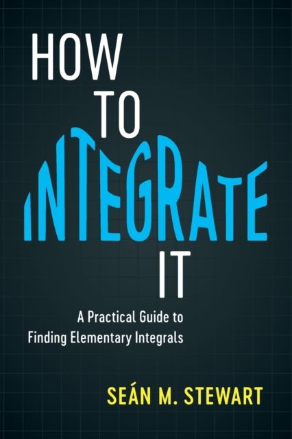 How to Integrate It : A Practical Guide to Finding Elementary Integrals