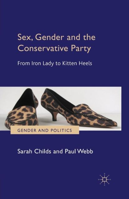 Sex, Gender and the Conservative Party : From Iron Lady to Kitten Heels