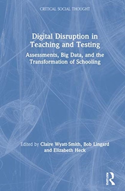 Digital Disruption in Teaching and Testing : Assessments, Big Data, and the Transformation of Schooling