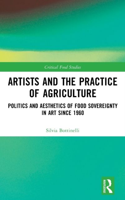 Artists and the Practice of Agriculture : Politics and Aesthetics of Food Sovereignty in Art since 1960