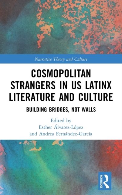 Cosmopolitan Strangers in US Latinx Literature and Culture : Building Bridges, Not Walls