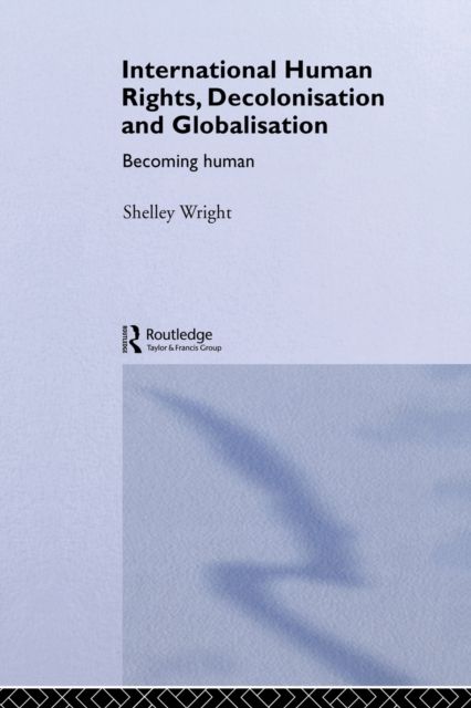 International Human Rights, Decolonisation and Globalisation : Becoming Human