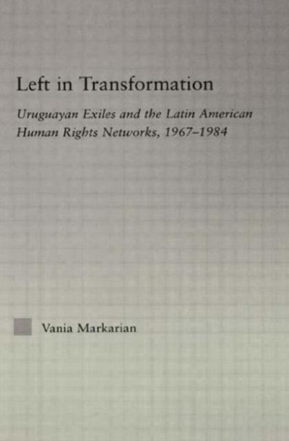 Left in Transformation : Uruguayan Exiles and the Latin American Human Rights Network, 1967 -1984