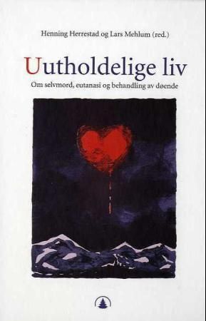 Uutholdelige liv : om selvmord, eutanasi og behandling av døende