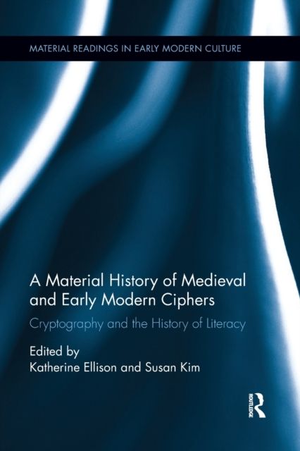A Material History of Medieval and Early Modern Ciphers : Cryptography and the History of Literacy