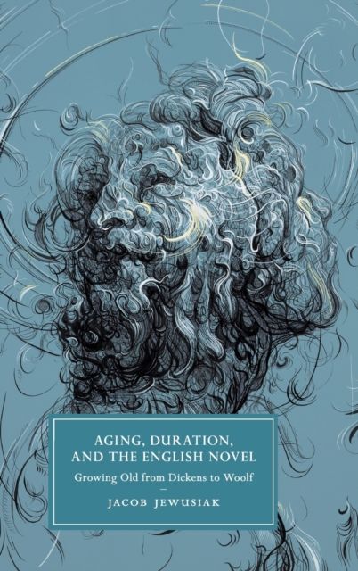 Aging, Duration, and the English Novel : Growing Old from Dickens to Woolf