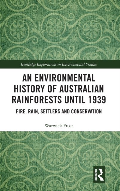 An Environmental History of Australian Rainforests until 1939 : Fire, Rain, Settlers and Conservation