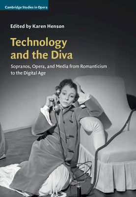 Technology and the Diva : Sopranos, Opera, and Media from Romanticism to the Digital Age