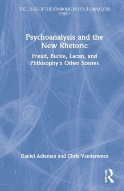 Psychoanalysis and the New Rhetoric : Freud, Burke, Lacan, and Philosophy's Other Scenes