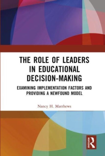 The Role of Leaders in Educational Decision-Making : Examining Implementation Factors and Providing a Newfound Model