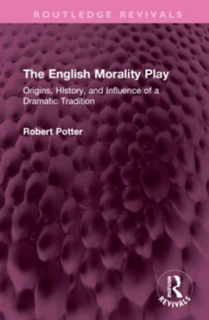 The English Morality Play : Origins, HIstory, and Influence of a Dramatic Tradition