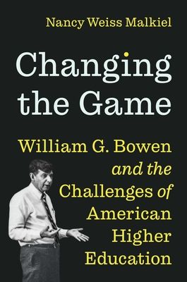 Changing the Game : William G. Bowen and the Challenges of American Higher Education