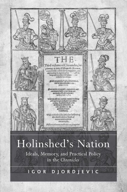 Holinshed's Nation : Ideals, Memory, and Practical Policy in the Chronicles