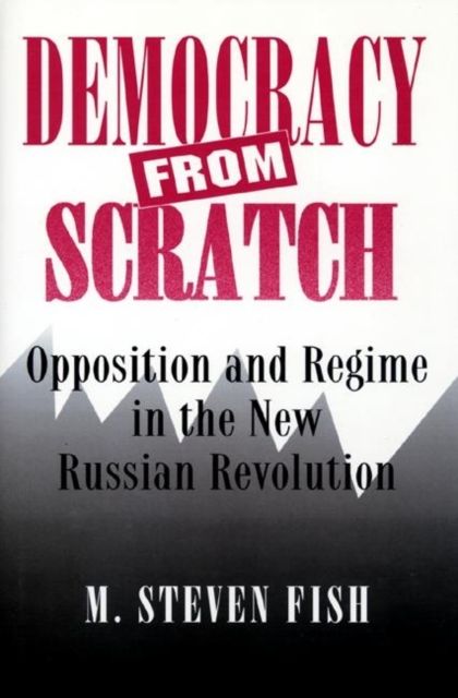 Democracy from Scratch : Opposition and Regime in the New Russian Revolution