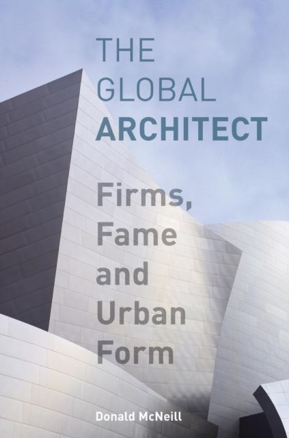 The Global Architect : Firms, Fame and Urban Form