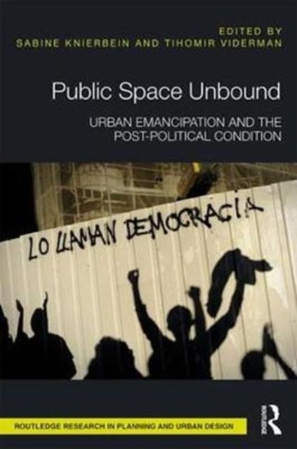 Public Space Unbound : Urban Emancipation and the Post-Political Condition