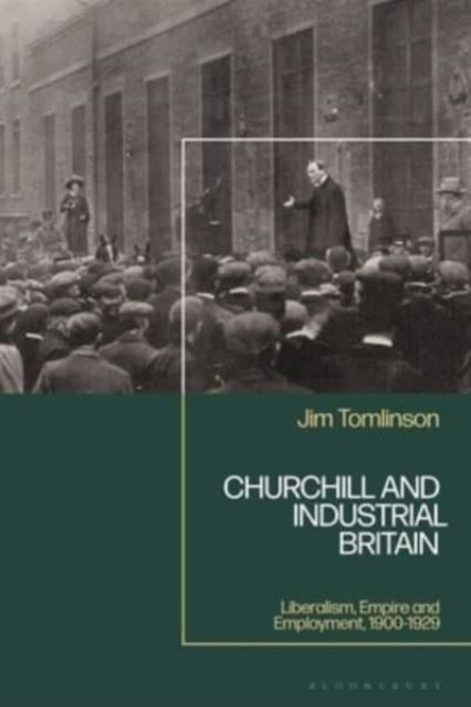 Churchill and Industrial Britain : Liberalism, Empire and Employment, 1900-1929