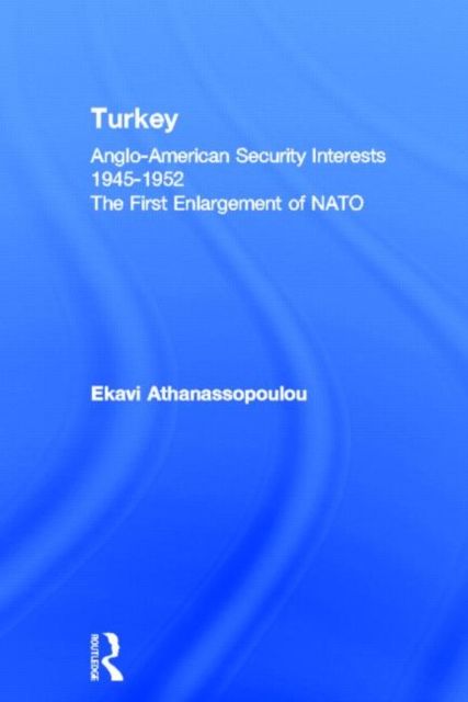 Turkey - Anglo-American Security Interests, 1945-1952 : The First Enlargement of NATO