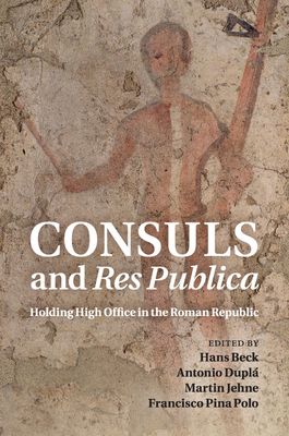 Consuls and Res Publica : Holding High Office in the Roman Republic