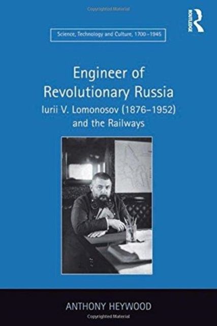 Engineer of Revolutionary Russia : Iurii V. Lomonosov (1876–1952) and the Railways