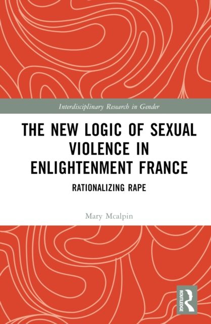 The New Logic of Sexual Violence in Enlightenment France : Rationalizing Rape