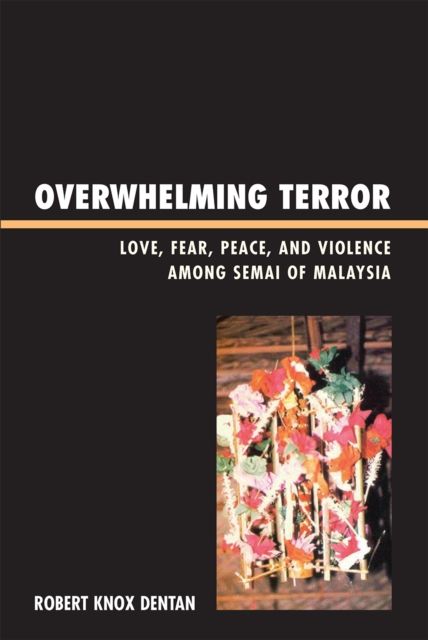 Overwhelming Terror : Love, Fear, Peace, and Violence among Semai of Malaysia