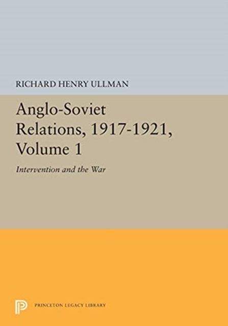 Anglo-Soviet Relations, 1917-1921, Volume 1 : Intervention and the War