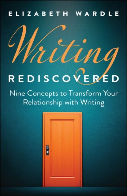 Writing Rediscovered : Nine Concepts to Transform Your Relationship with Writing