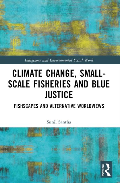 Climate Change, Small-Scale Fisheries, and Blue Justice : Fishscapes and Alternative Worldviews